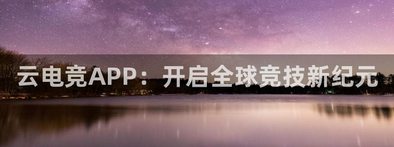 db电竞下载：云电竞APP：开启全球竞技新纪元