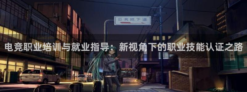 db电竞网页版：电竞职业培训与就业指导：新视角下的职业技能认证之路