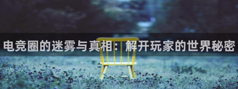 db电竞官网入口：电竞圈的迷雾与真相：解开玩家的世界秘密