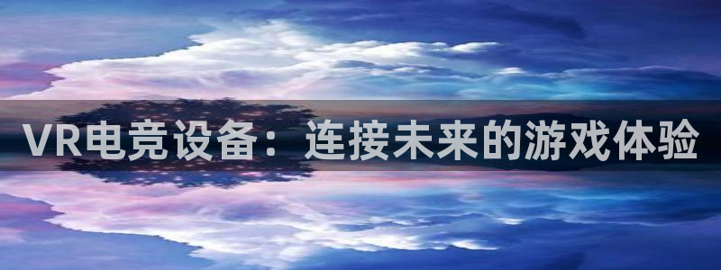 db电竞平台：VR电竞设备：连接未来的游戏体验