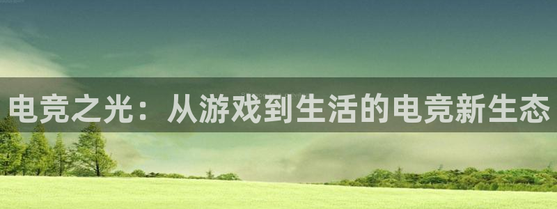 db电竞官网入口：电竞之光：从游戏到生活的电竞新生态