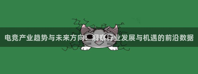db电竞官网app：电竞产业趋势与未来方向：洞察行业发展与机遇的前沿数据