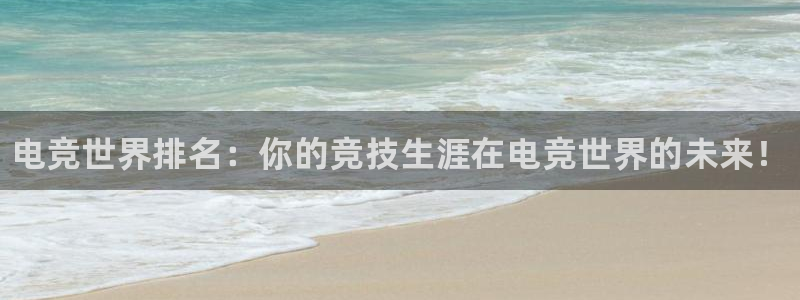db电竞官网入口：电竞世界排名：你的竞技生涯在电竞世界的未来！