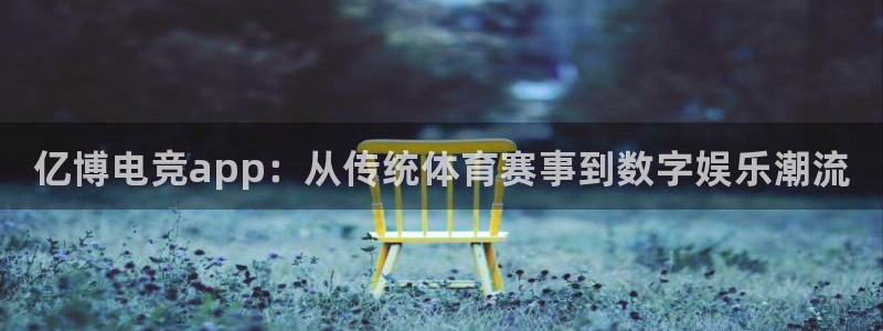 db电竞下载：亿博电竞app：从传统体育赛事到数字娱乐潮流