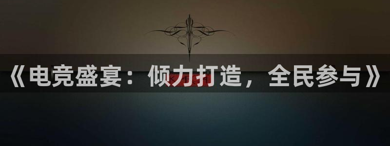db电竞官网martini：《电竞盛宴：倾力打造，全民参与》